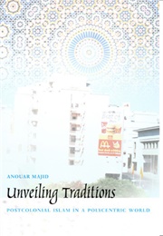 Unveiling Traditions: Postcolonial Islam in a Polycentric World (Anouar Majid)