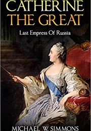 Catherine the Great: Last Empress of Russia (Michael W. Simmons)