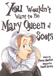 You Wouldn't Want to Be Mary, Queen of Scots!: A Ruler Who Really Lost Her Head (MacDonald, Fiona)