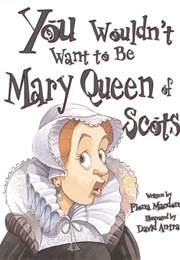 You Wouldn&#39;t Want to Be Mary, Queen of Scots!: A Ruler Who Really Lost Her Head (MacDonald, Fiona)