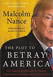 The Plot to Betray America: How Team Trump Embraced Our Enemies, Compromised Our Security, and How W (Malcolm Nance)