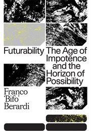 Futurability: The Age of Impotence and the Horizon of Possibility (Franco &quot;Bifo&quot; Berardi)