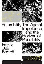 Futurability: The Age of Impotence and the Horizon of Possibility (Franco "Bifo" Berardi)