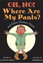 Oh, No! Where Are My Pants? and Other Disasters (Lee Bennett Hopkins)