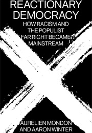 Reactionary Democracy: How Racism and the Populist Far Right Became Mainstream (Aurelien Mondon and Aaron Winter)