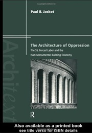 The Architecture of Oppression: The Ss, Forced Labor and the Nazi Monumental Building Economy (Paul B. Jaskot)