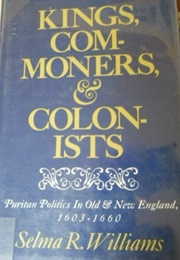 Kings, Commoners and Colonists: Puritan Politics in Old New England (Selma R. Williams)