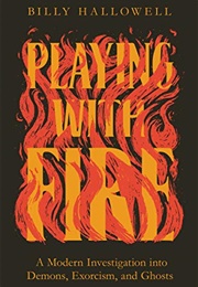 Playing With Fire: A Modern Investigation Into Demons, Exorcism, and Ghosts (Billy Hallowell)