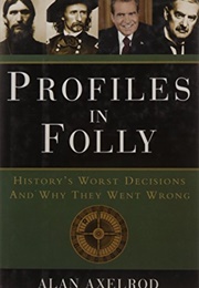 Profiles in Folly History&#39;s Worst Decisions and Why They Went Wrong (Alan Axelrod)