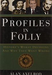 Profiles in Folly History's Worst Decisions and Why They Went Wrong (Alan Axelrod)