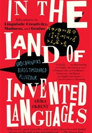 In the Land of Invented Languages: Esperanto Rock Stars, Klingon Poets, Loglan Lovers, and the Mad (Arika Okrent)