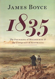 1835: The Founding of Melbourne & the Conquest of Australia (James Boyce)