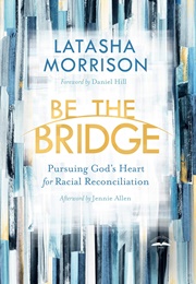 Be the Bridge: Pursuing God&#39;s Heart for Racial Reconciliation (Morrison, Latasha)