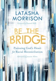 Be the Bridge: Pursuing God's Heart for Racial Reconciliation (Morrison, Latasha)