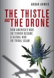 The Thistle and the Drone: How America&#39;s War on Terror Became a Global War on Tribal Islam (Akbar Ahmed)