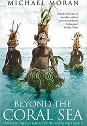 Beyond the Coral Sea: Travels in the Old Empires of the South West Pacific (Michael Moran)