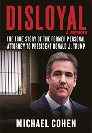 Disloyal: The True Story of the Former Personal Attorney to President Donald J. Trump (Michael Cohen)