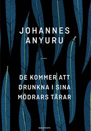 De Kommer Att Drunkna I Sina Mödrars Tårar (Johannes Anyuru)