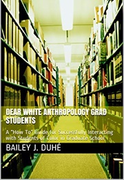 Dear White Anthropology Grad Students: A "How To" Guide for Successfully Interacting With Students O (Bailey J Duhe)