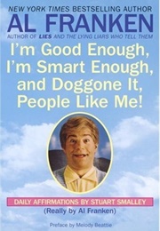 I'm Good Enough, I'm Smart Enough, & Doggone It, People Like Me! (Al Franken)