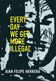Every Day We Get More Illigal (Juan Felipe Herrera)