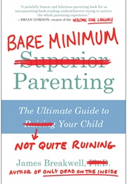 Bare Minimum Parenting: The Ultimate Guide to Not Quite Ruining Your Child (James Breakwell)