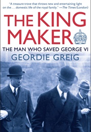 The King Maker: The Man Who Saved George VI (Geordie Greig)