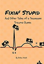 Fixin' Stupid & Other Tales From a Tennessee Trauma Queen (Robin Watt)