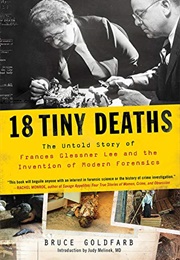 18 Tiny Deaths: The Untold Story of Frances Glessner Lee and the Invention of Modern Forensics (Bruce Goldfarb)