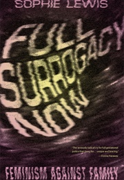 Full Surrogacy Now: Feminism Against Family (Sophie Lewis)