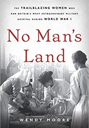 No Man&#39;s Land: The Trailblazing Women Who Ran Britain&#39;s Most Extraordinary Military Hospital During (Wendy Moore)