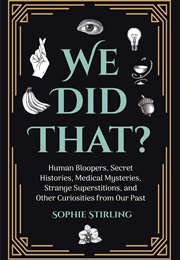 We Did That? Human Bloopers, Secret Histories, Medical Mysteries, Strange Superstitions (Sophie Stirling)