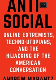 Anti-Social: Online Extremists, Techno-Utopians, and the Hijacking of the American Conversations (Andrew Marantz)