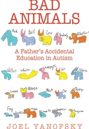 Bad Animals: A Father&#39;s Accidental Education in Autism (Joel Yanofsky)