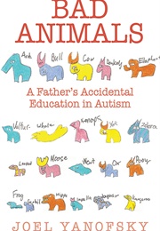 Bad Animals: A Father's Accidental Education in Autism (Joel Yanofsky)