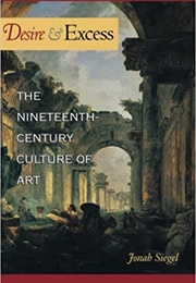 Desire and Excess: The Nineteenth-Century Culture of Art (Jonah Siegel)
