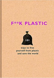 F**K Plastic: 101 Ways to Free Yourself From Plastic and Save the World (Surfers Against Sewage)