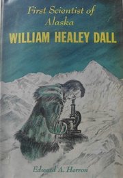 First Scientist of Alaska: William Healey Dall (Edward A. Herron)