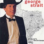All My Ex's Live in Texas- George Strait