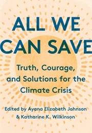 All We Can Save: Truth, Courage, and Solutions for the Climate Crisis (Ayana Elizabeth Johnson and Katharine K. Wilkinso)