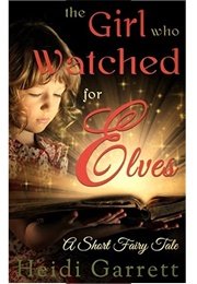 A Short Story: The Girl Who Watched for Elves (Heidi Garrett)