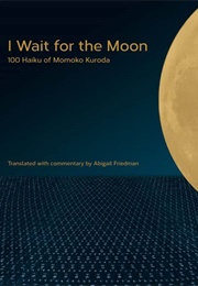 I Wait for the Moon: 100 Haiku of Momoko Kuroda (Abigail Friedman, Trans.)