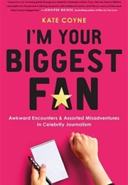 I'm Your Biggest Fan: Awkward Encounters and Assorted Misadventures in Celebrity Journalism (Kate Coyne)