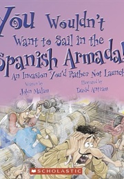 You Wouldn&#39;t Want to Sail in the Spanish Armada!: An Invasion You&#39;d Rather Not Launch (Malam, John)