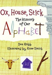 Ox, House, Stick: The History of Our Alphabet (Robb, Don)