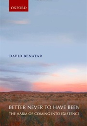 Better Never to Have Been: The Harm If Coming Into Existence (David Benatar)