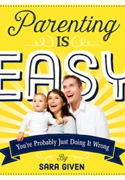 Parenting Is Easy: You&#39;re Probably Just Doing It Wrong (Sarah Given)