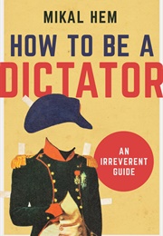 How to Be a Dictator: An Irreverent Guide (Mikal Hem)