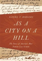 As a City on a Hill: The Story of America's Most Famous Lay Sermon (Daniel Rodgers)