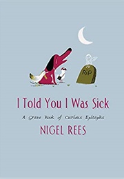 I Told You I Was Sick: A Grave Book of Curious Epitaphs (Nigel Rees)